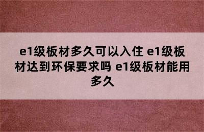 e1级板材多久可以入住 e1级板材达到环保要求吗 e1级板材能用多久